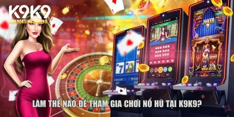 Làm thế nào để tham gia chơi nổ hũ tại K9K9?