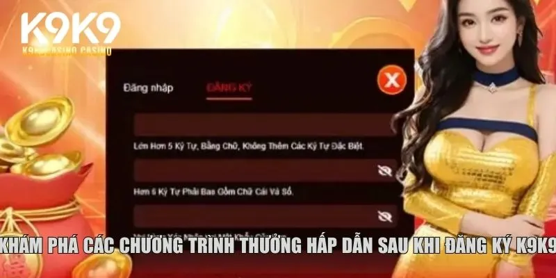 Khám phá các chương trình thưởng hấp dẫn sau khi đăng ký K9K9
