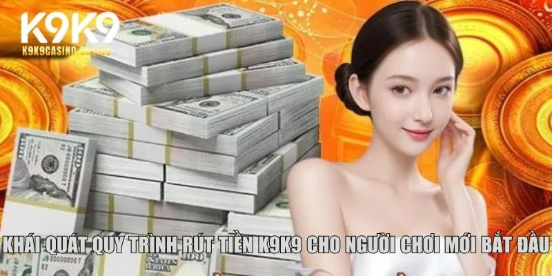 Khái quát quy trình rút tiền K9K9 cho người chơi mới bắt đầu