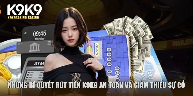 Những bí quyết rút tiền K9K9 an toàn và giảm thiểu sự cố